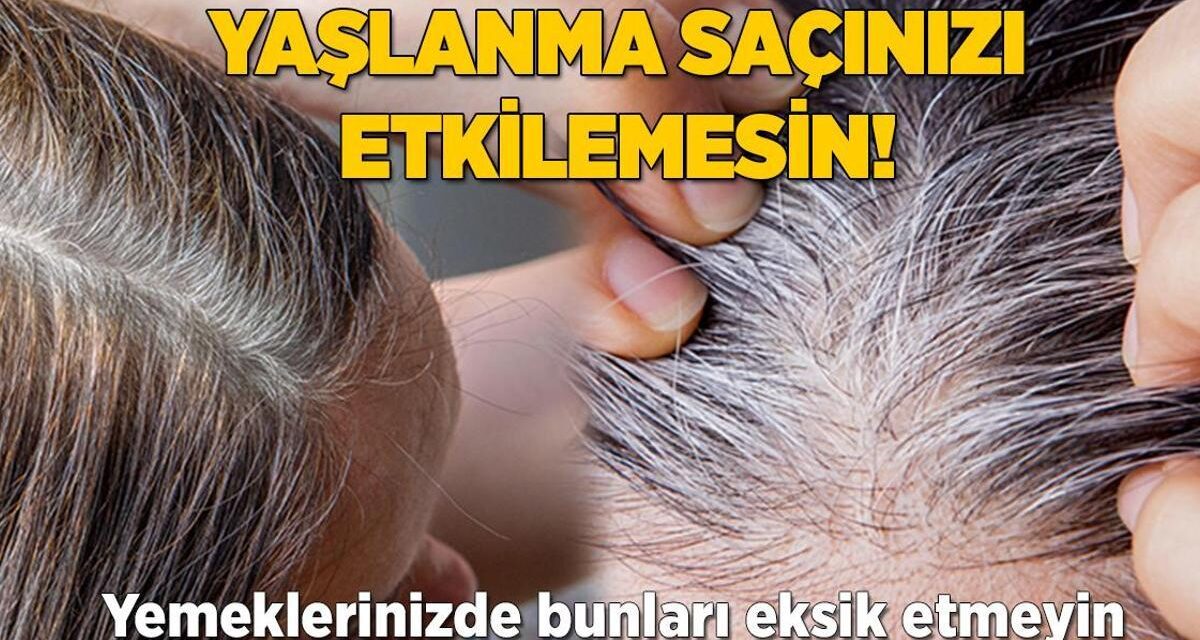 Yaşlanma saçınızı etkilemesin! Yemeklerinizden bunları eksik etmeyin